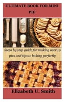 ULTIMATE BOOK FOR MINI PIE: Steps by step guide for making over 19 pies and tips to baking perfectly B0BW2WR5BM Book Cover