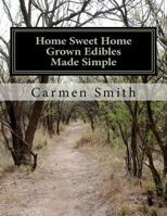 Home Sweet Home Grown Edibles Made Simple: From growing to storing 1467994197 Book Cover