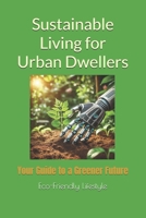 Sustainable Living for Urban Dwellers: Your Guide to a Greener Future B0DRBFB7L6 Book Cover