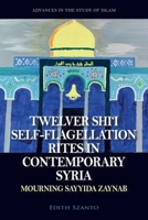Twelver Shi'i Self-Flagellation Rites in Contemporary Syria: Mourning Sayyida Zaynab (Advances in the Study of Islam) 139954828X Book Cover