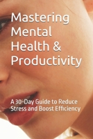 Mastering Mental Health & Productivity: A 30-Day Guide to Reduce Stress and Boost Efficiency B0DPCZ67DG Book Cover