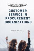 Customer Service in Procurement Organizations: 3 PRINCIPLES & 6 STEPS TO DRAMATICALLY IMPROVE CUSTOMER SERVICE 1790327776 Book Cover