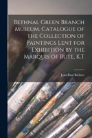 Bethnal Green Branch Museum. Catalogue of the Collection of Paintings Lent for Exhibition by the Marquis of Bute, K.T. - Primary Source Edition 1019098171 Book Cover