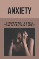 Anxiety: Simple Ways To Boost Your Self-Esteem Quickly: What To Say To Someone Who Doesn'T Understand Anxiety B092HLG4LM Book Cover