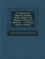Le Opere Dei Maestri Italiani Nelle Gallerie Di Monaco, Dresda E Berlino... 1017784124 Book Cover