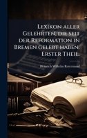 Lexikon aller Gelehrten, die seit der Reformation in Bremen gelebt haben. Erster Theil. (German Edition) 1024572048 Book Cover