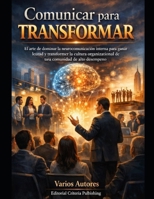Comunicar para Transformar: El arte de dominar la neurocomunicación interna para ganar lealtad y transformar la cultura organizacional de una comunidad de alto desempeño (Spanish Edition) B0GN9LR7F4 Book Cover