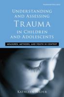 Understanding and Assessing Trauma in Children and Adolescents: Measures, Methods, and Youth in Context. Routledge Psychosocial Stress Series, Volume 35. 113887163X Book Cover