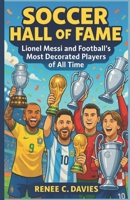 SOCCER HALL OF FAME: Lionel Messi and Football’s Most Decorated Players of All Time B0F8NDX5M1 Book Cover