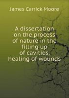 A Dissertation on the Process of Nature in the Filling Up of Cavities, Healing of Wounds 5518940068 Book Cover