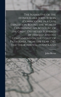The Narrative of the Honourable John Byron (commodore in a Late Expedition Round the World) Containing an Account of the Great Distresses Suffered by ... the Year 1740, Till Their Arrival in England 1017006326 Book Cover