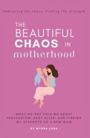 The Beautiful Chaos in Motherhood: What No One Told Me About Postpartum, Baby Sleep, and Finding My Strength as a New Mom B0DVZJB6D8 Book Cover