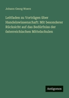 Leitfaden zu Vorträgen über Handelswissenschaft: Mit besonderer Rücksicht auf das Bedürfniss der österreichischen Mittelschulen (German Edition) 3388902291 Book Cover