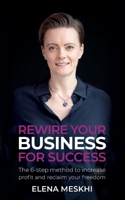Rewire Your Business for Success: The 6-step method to increase profit and reclaim your freedom 1781333920 Book Cover