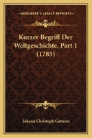 Kurzer Begriff Der Weltgeschichte, Part 1 (1785) 1166186202 Book Cover