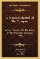A Practical Manual of the Compass; a Short Treatise on the Errors of the Magnetic Compass 1164159569 Book Cover