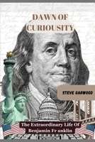 Dawn Of Curiosity: The Extraordinary Life Of Benjamin Franklin: The Unforgettable History Of U S A Frontier B0CV3LSFGR Book Cover