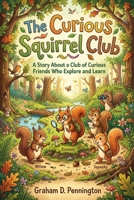 The Curious Squirrel Club: A Story About a Club of Curious Friends Who Explore and Learn B0HBXGLN6X Book Cover