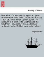 Narrative of a journey through the Upper Provinces of India from Calcutta to Bombay 1824-25. (With notes upon Ceylon.) An account of a journey to ... written in India. [Edited by Amelia Heber.] 1241524076 Book Cover