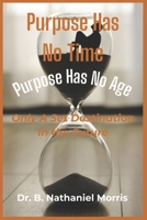 Purpose Has No Time, Purpose Has No Age: Only A Set Destination In The Future B0FS2VT6R6 Book Cover