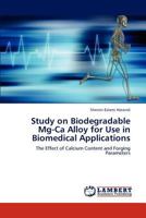 Study on Biodegradable Mg-Ca Alloy for Use in Biomedical Applications: The Effect of Calcium Content and Forging Parameters 3846583774 Book Cover