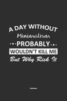 A Day Without Minimalism Probably Wouldn't Kill Me But Why Risk It Notebook: NoteBook / Journla Minimalism Gift, 120 Pages, 6x9, Soft Cover, Matte Finish 1679236830 Book Cover