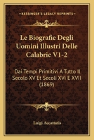 Le Biografie Degli Uomini Illustri Delle Calabrie V1-2: Dai Tempi Primitivi A Tutto Il Secolo XV Et Secoli XVi E XVII (1869) 1160144729 Book Cover