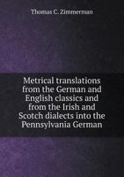 Metrical translations from the German and English classics and from the Irish and Scotch dialects into the Pennsylvania German 1342370163 Book Cover