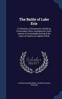 The Battle of Lake Erie: A Collection of Documents, Chiefly by Commodore Perry: Including the Court-martial of Commander Barclay & the Court of Enquiry on Captain Elliott 1017718164 Book Cover