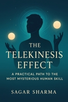 THE TELEKINESIS EFFECT: A Practical Path to the Most Mysterious Human Ability B0FCXGVFCN Book Cover