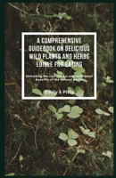 A Comprehensive Guidebook on Delicious Wild Plants and Herbs Edible for Eating: Unlocking the rich flavors and nutritional benefits of the natural world. B0F5NVSPPP Book Cover