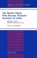 The Boston Mayor Who Became Truman's Secretary of Labor: Maurice J. Tobin and the Democratic Party (American University Studies Series IX, History) 082042448X Book Cover