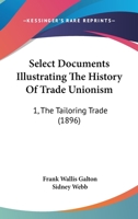 Select Documents Illustrating the History of Trade Unionism. 1. the Tailoring Trade; 1164921274 Book Cover