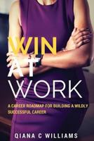 Win at Work: A Career Roadmap for Building a Wildly Successful Career 1521126747 Book Cover