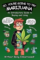 So, You're Going To Try Marijuana: An Introductory Guide to Buying and Using Recreational and Medical Cannabis (Without Being Embarrassed!) B0DZ6YK7FH Book Cover