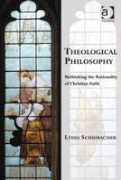 Theological Philosophy: Rethinking the Rationality of Christian Faith 1472442628 Book Cover