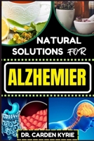 NATURAL SOLUTIONS FOR ALZHEMIER: Unlocking Cognitive Resilience For Healthy Brain, Preserving Memory, Embracing Wellness And Targeting Neural Support B0CPTNKZC3 Book Cover