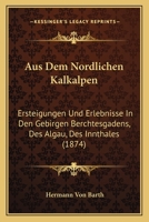 Aus Dem Nordlichen Kalkalpen: Ersteigungen Und Erlebnisse in Den Gebirgen Berchtesgadens, Des Algau, Des Innthales (1874) 1161019456 Book Cover