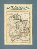 Mapping Indiana: Five Centuries of Treasures from the Indiana Historical Society 0871952777 Book Cover