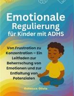 Emotionale Regulierung für Kinder mit ADHS:: Von Frustration zu Konzentration – Ein Leitfaden zur Beherrschung von Emotionen und zur Entfaltung von Potenzialen (German Edition) B0FB9MWRQH Book Cover