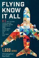 FLYING KNOW IT ALL: A–Z simply explaining piloting, navigation, instruments, airliners, business jets, GA, drones, military aircraft, missiles, MAD, AF447, and little-known facts 0956072399 Book Cover