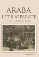 Araba Let's Separate: The Story of the Nigerian Civil War 1468524267 Book Cover