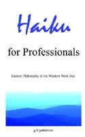 Haiku for Professionals: Eastern Philosophy in the Western Work Day 1418442747 Book Cover
