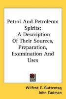 Petrol And Petroleum Spirits: A Description Of Their Sources, Preparation, Examination And Uses 0548480001 Book Cover