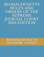MASSACHUSETTS RULES AND ORDERS OF THE SUPREME JUDICIAL COURT 2018 EDITION 1723881856 Book Cover