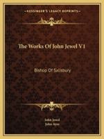 The Works Of John Jewel V1: Bishop Of Salisbury 1432670093 Book Cover