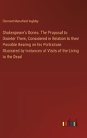 Shakespeare's Bones. The Proposal to Disinter Them, Considered in Relation to their Possible Bearing on his Portraiture. Illustrated by Instances of Visits of the Living to the Dead 3385327776 Book Cover