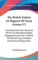 The British Trident Or Register Of Naval Actions V2: Including Authentic Accounts Of All The Most Remarkable Engagements At Sea In Which The British Flag Has Been Eminently Distinguished 142863469X Book Cover