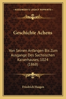 Geschichte Achens Von Seinen Anfangen Bis Zum Ausgange Des Sachsischen Kaiserhauses (1024) 1272152685 Book Cover