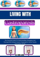 Living with Gastroparesis: The Essential Guide To Understanding, Managing, And Thriving With Delayed Gastric Emptying For Better Health And Quality Of Life B0G6L76H8K Book Cover